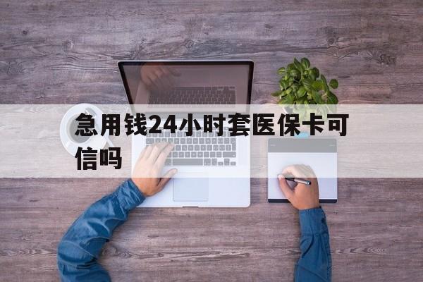鄄城最新急用钱24小时套医保卡可信吗方法分析(最方便真实的鄄城急用钱套医保卡联系方式v渠道方法)