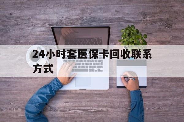 鄄城最新24小时套医保卡回收联系方式方法分析(最方便真实的鄄城急用钱24小时套医保卡方法)