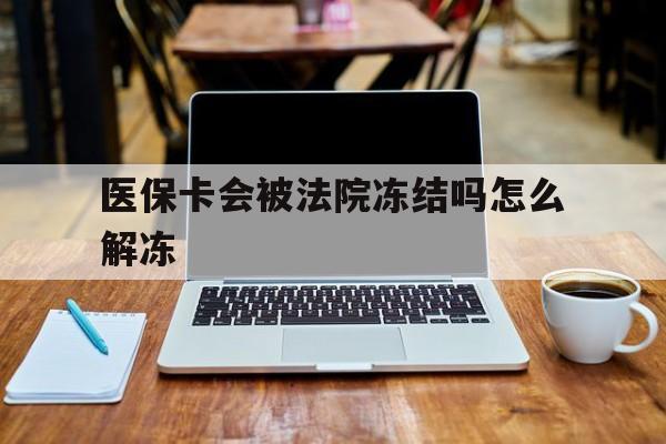 鄄城最新医保卡会被法院冻结吗怎么解冻方法分析(最方便真实的鄄城医保卡是否会被冻结方法)