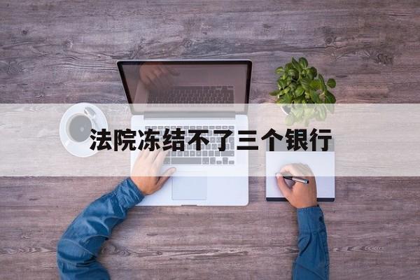 鄄城最新法院冻结不了三个银行方法分析(最方便真实的鄄城法院冻结不了三个银行是怎么回事?方法)