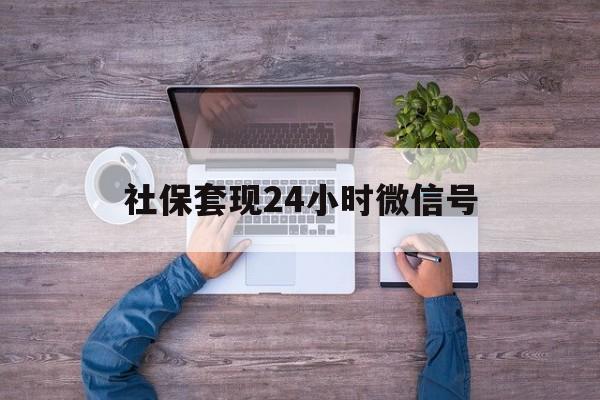 鄄城最新社保套现24小时微信号方法分析(最方便真实的鄄城社保费套现方法)