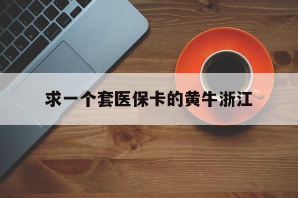 鄄城关于求一个套医保卡的黄牛浙江的信息