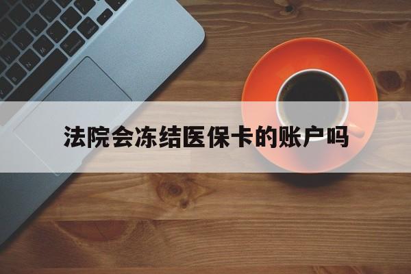 鄄城最新法院会冻结医保卡的账户吗方法分析(最方便真实的鄄城法院可以冻结医保卡吗法律依据是什么方法)