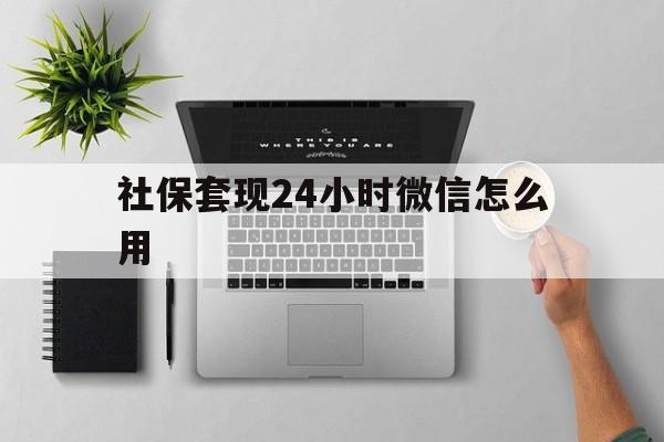 鄄城最新社保套现24小时微信怎么用方法分析(最方便真实的鄄城社保卡套现有什么办法微信方法)