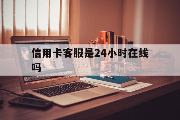 鄄城最新信用卡客服是24小时在线吗方法分析(最方便真实的鄄城打信用卡客服方法)