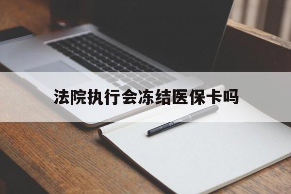 鄄城最新法院执行会冻结医保卡吗方法分析(最方便真实的鄄城法院会冻结医保账户吗方法)