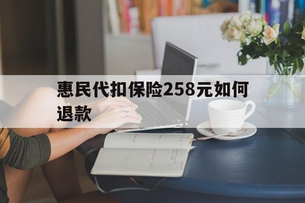 鄄城最新惠民代扣保险258元如何退款方法分析(最方便真实的鄄城如何退惠民保方法)