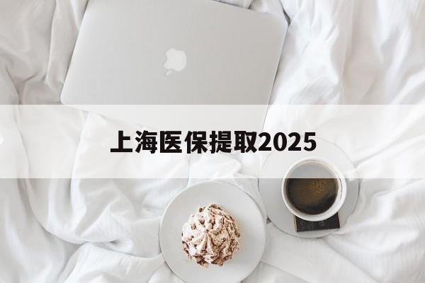 鄄城最新上海医保提取2025方法分析(最方便真实的鄄城上海医保提取个人金额方法)